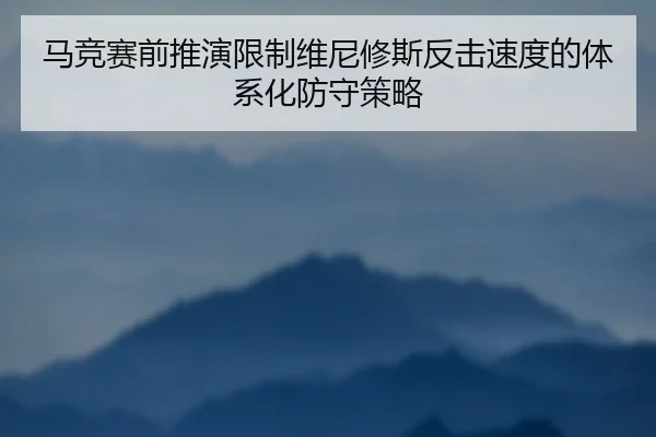 马竞赛前推演限制维尼修斯反击速度的体系化防守策略