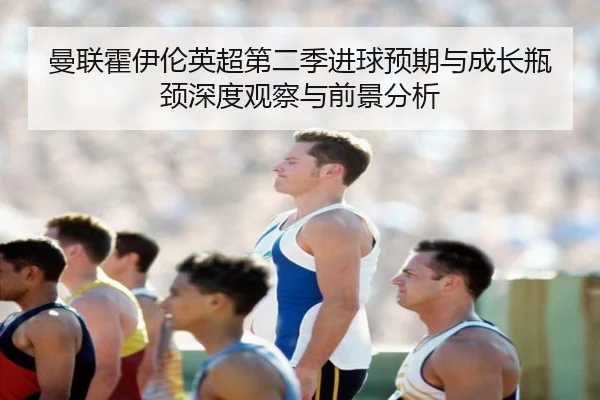 曼联霍伊伦英超第二季进球预期与成长瓶颈深度观察与前景分析