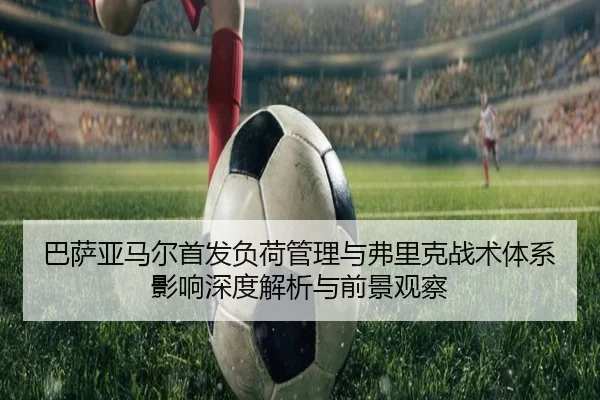 巴萨亚马尔首发负荷管理与弗里克战术体系影响深度解析与前景观察